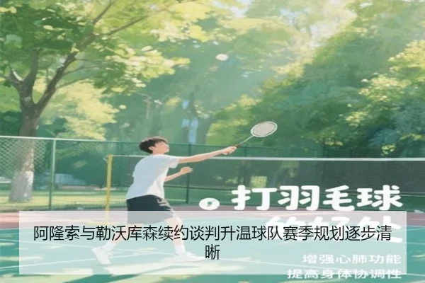 阿隆索与勒沃库森续约谈判升温球队赛季规划逐步清晰
